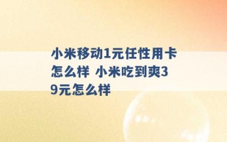 小米移动1元任性用卡怎么样 小米吃到爽39元怎么样 