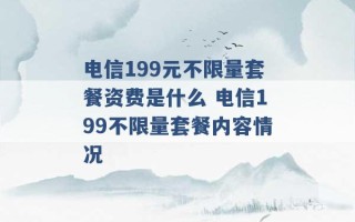 电信199元不限量套餐资费是什么 电信199不限量套餐内容情况 