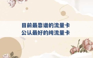 目前最靠谱的流量卡 公认最好的纯流量卡 