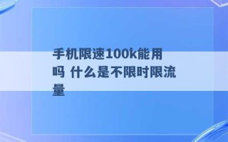 手机限速100k能用吗 什么是不限时限流量 