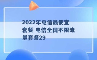 2022年电信最便宜套餐 电信全国不限流量套餐29 