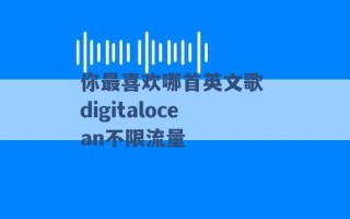 你最喜欢哪首英文歌 digitalocean不限流量 