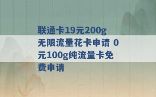 联通卡19元200g无限流量花卡申请 0元100g纯流量卡免费申请 