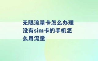 无限流量卡怎么办理 没有sim卡的手机怎么用流量 