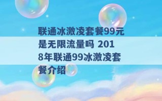 联通冰激凌套餐99元是无限流量吗 2018年联通99冰激凌套餐介绍 