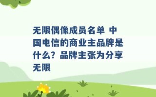 无限偶像成员名单 中国电信的商业主品牌是什么？品牌主张为分享无限 