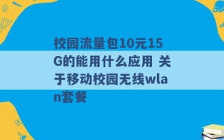 校园流量包10元15G的能用什么应用 关于移动校园无线wlan套餐 