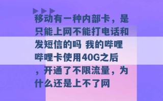 移动有一种内部卡，是只能上网不能打电话和发短信的吗 我的哔哩哔哩卡使用40G之后，开通了不限流量，为什么还是上不了网 