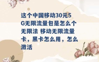 这个中国移动30元5G无限流量包是怎么个无限法 移动无限流量卡，黑卡怎么用，怎么激活 