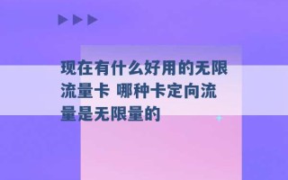 现在有什么好用的无限流量卡 哪种卡定向流量是无限量的 