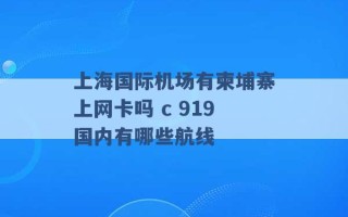 上海国际机场有柬埔寨上网卡吗 c 919国内有哪些航线 