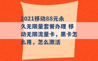 2021移动88元永久无限量套餐办理 移动无限流量卡，黑卡怎么用，怎么激活 