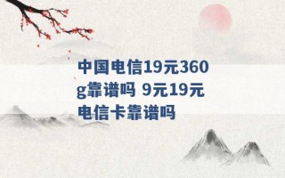 中国电信19元360g靠谱吗 9元19元电信卡靠谱吗 