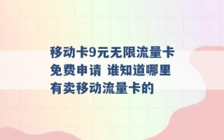 移动卡9元无限流量卡免费申请 谁知道哪里有卖移动流量卡的 