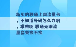 新买的联通上网流量卡，不知道号码怎么办啊，求救啊 联通无限流量套餐换不换 