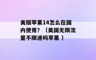 美版苹果14怎么在国内使用？（美国无限流量不限速吗苹果 ）