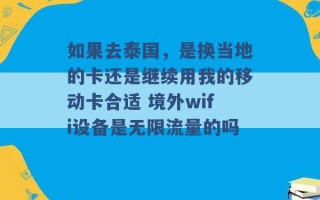 如果去泰国，是换当地的卡还是继续用我的移动卡合适 境外wifi设备是无限流量的吗 