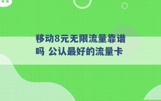 移动8元无限流量靠谱吗 公认最好的流量卡 