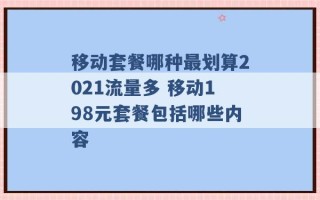 移动套餐哪种最划算2021流量多 移动198元套餐包括哪些内容 