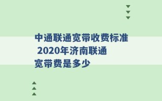 中通联通宽带收费标准 2020年济南联通宽带费是多少 