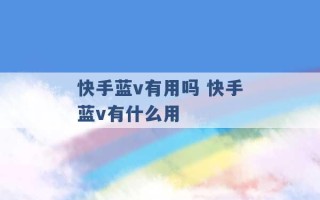 快手蓝v有用吗 快手蓝v有什么用 