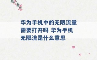 华为手机中的无限流量需要打开吗 华为手机无限流是什么意思 