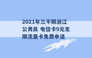 2021年三不限浙江公务员 电信卡9元无限流量卡免费申请 