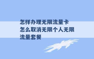 怎样办理无限流量卡 怎么取消无限个人无限流量套餐 