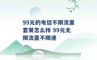 99元的电信不限流量套餐怎么样 99元无限流量不限速 