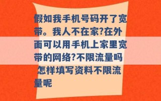 假如我手机号码开了宽带。我人不在家?在外面可以用手机上家里宽带的网络?不限流量吗 怎样填写资料不限流量呢 