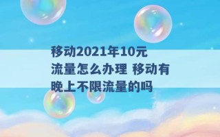 移动2021年10元流量怎么办理 移动有晚上不限流量的吗 