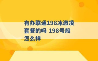 有办联通198冰激凌套餐的吗 198号段怎么样 