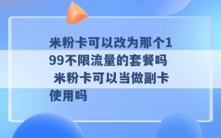 米粉卡可以改为那个199不限流量的套餐吗 米粉卡可以当做副卡使用吗 