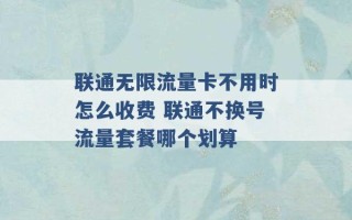 联通无限流量卡不用时怎么收费 联通不换号流量套餐哪个划算 