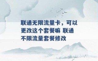 联通无限流量卡，可以更改这个套餐嘛 联通不限流量套餐修改 