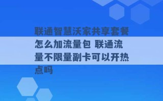 联通智慧沃家共享套餐怎么加流量包 联通流量不限量副卡可以开热点吗 