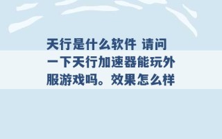 天行是什么软件 请问一下天行加速器能玩外服游戏吗。效果怎么样 