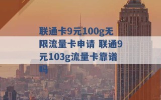 联通卡9元100g无限流量卡申请 联通9元103g流量卡靠谱吗 