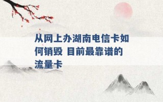 从网上办湖南电信卡如何销毁 目前最靠谱的流量卡 