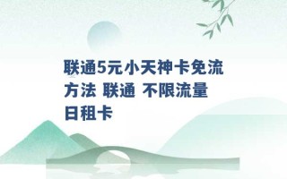 联通5元小天神卡免流方法 联通 不限流量日租卡 