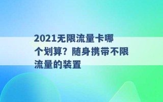 2021无限流量卡哪个划算？随身携带不限流量的装置 