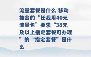 流量套餐是什么 移动推出的“任我用40元流量包”要求“38元及以上指定套餐可办理”的“指定套餐”是什么 