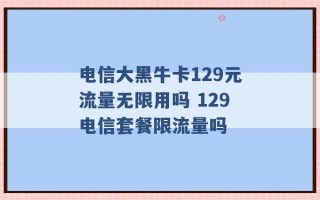 电信大黑牛卡129元流量无限用吗 129电信套餐限流量吗 