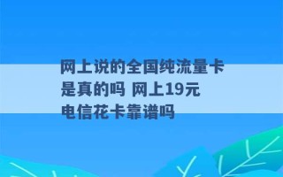 网上说的全国纯流量卡是真的吗 网上19元电信花卡靠谱吗 