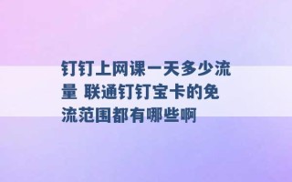 钉钉上网课一天多少流量 联通钉钉宝卡的免流范围都有哪些啊 