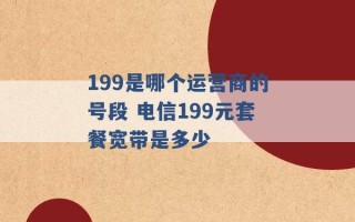 199是哪个运营商的号段 电信199元套餐宽带是多少 