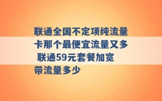 联通全国不定项纯流量卡那个最便宜流量又多 联通59元套餐加宽带流量多少 