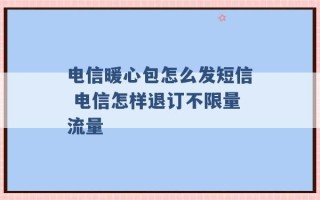 电信暖心包怎么发短信 电信怎样退订不限量流量 