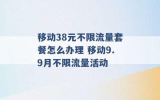 移动38元不限流量套餐怎么办理 移动9.9月不限流量活动 