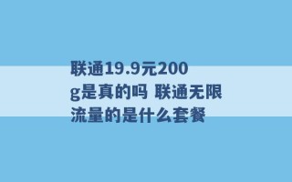 联通19.9元200g是真的吗 联通无限流量的是什么套餐 